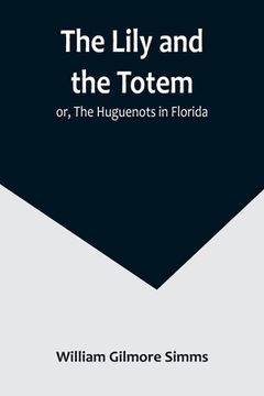portada The Lily and the Totem; or, The Huguenots in Florida (en Inglés)