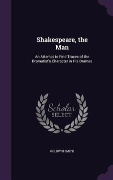 portada Shakespeare, the Man: An Attempt to Find Traces of the Dramatist's Character in His Dramas (en Inglés)