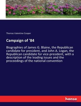 portada Campaign of '84: Biographies of James G. Blaine, the Republican candidate for president, and John A. Logan, the Republican candidate fo (en Inglés)