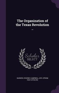 portada The Organization of the Texas Revolution .. (in English)