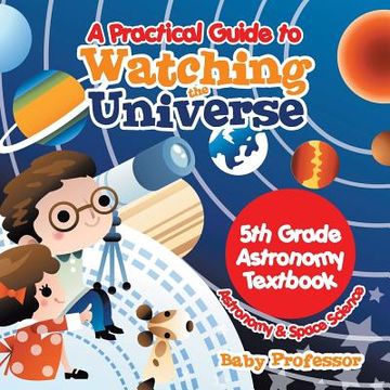 portada A Practical Guide to Watching the Universe 5th Grade Astronomy Textbook Astronomy & Space Science (en Inglés)