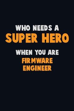 portada Who Need A SUPER HERO, When You Are Firmware Engineer: 6X9 Career Pride 120 pages Writing Notebooks (en Inglés)