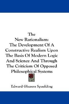 portada the new rationalism: the development of a constructive realism upon the basis of modern logic and science and through the criticism of oppo (en Inglés)