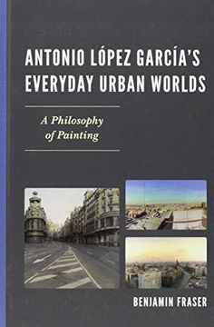 portada Antonio Lopez Garcia's Everyday Urban Worlds: A Philosophy of Painting (in English)