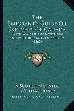 portada the emigrant's guide or sketches of canada: with some of the northern and western states of america (1867)