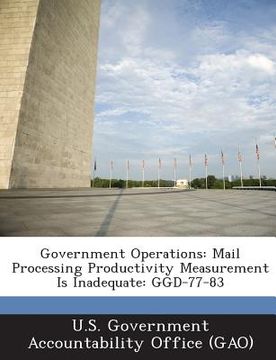 portada Government Operations: Mail Processing Productivity Measurement Is Inadequate: Ggd-77-83 (en Inglés)