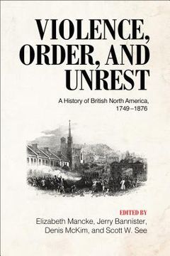 portada Violence, Order, and Unrest: A History of British North America, 1749-1876 (in English)