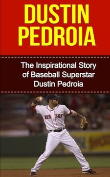portada Dustin Pedroia: The Inspirational Story of Baseball Superstar Dustin Pedroia (Dustin Pedroia Unauthorized Biography, Boston red Sox, Arizona State University, mlb Books) (in English)