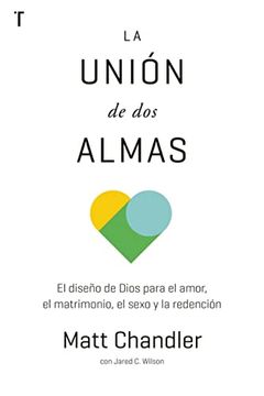 La Unión de dos Almas - el Diseño de Dios Para el Amor, el Matrimonio, el Sexo y la Redención