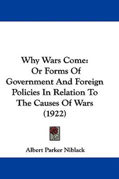 portada why wars come: or forms of government and foreign policies in relation to the causes of wars (1922) (en Inglés)