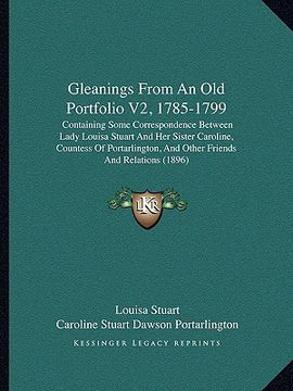 portada gleanings from an old portfolio v2, 1785-1799: containing some correspondence between lady louisa stuart and her sister caroline, countess of portarli (en Inglés)