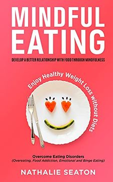 portada Mindful Eating: Develop a Better Relationship With Food Through Mindfulness, Overcome Eating Disorders (Overeating, Food Addiction, Emotional and Binge Eating), Enjoy Healthy Weight Loss Without Diets (en Inglés)