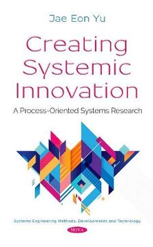 portada Creating Systemic Innovation: A Process-Oriented Systems Research (Systems Engineering Methods, Developments and Technology) (en Inglés)