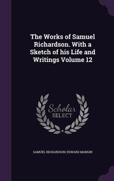 portada The Works of Samuel Richardson. With a Sketch of his Life and Writings Volume 12 (en Inglés)