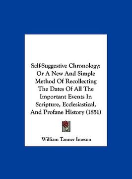 portada self-suggestive chronology: or a new and simple method of recollecting the dates of all the important events in scripture, ecclesiastical, and pro (en Inglés)
