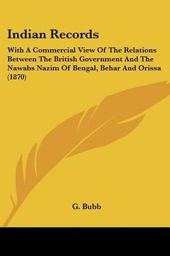portada indian records: with a commercial view of the relations between the british government and the nawabs nazim of bengal, behar and oriss