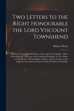 portada Two Letters to the Right Honourable the Lord Viscount Townshend: Shewing the Seditious Tendency of Several Late Pamphlets: More Particularly of, A Rev (en Inglés)