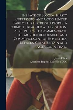 portada The Fate of Blood-thirsty Oppressors, and God's Tender Care of His Distressed People. A Sermon, Preached at Lexington, April 19, 1776. To Commemorate