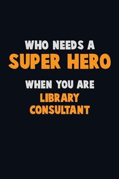 portada Who Need A SUPER HERO, When You Are Library consultant: 6X9 Career Pride 120 pages Writing Notebooks (en Inglés)
