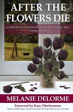portada After the Flowers Die: A Handbook of Heartache, Hope and Healing After Losing a Child