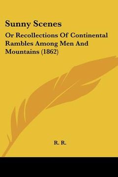 portada sunny scenes: or recollections of continental rambles among men and mountains (1862) (in English)