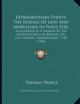 portada extraordinary events the doings of god and marvelous in pious eyes: illustrated in a sermon at the south church in boston, on the general thanksgiving (en Inglés)