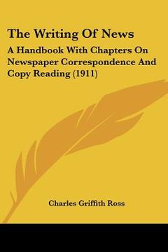 portada the writing of news: a handbook with chapters on newspaper correspondence and copy reading (1911)