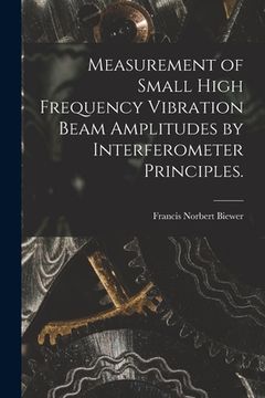 portada Measurement of Small High Frequency Vibration Beam Amplitudes by Interferometer Principles. (en Inglés)