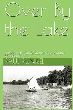 portada Over By The Lake: Lake Zurich, Illinois, in the Middle of the 20th Century (en Inglés)