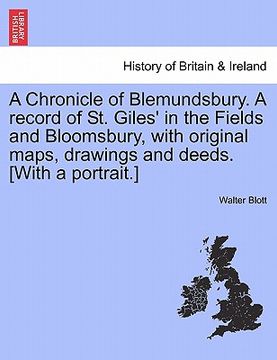 portada a chronicle of blemundsbury. a record of st. giles' in the fields and bloomsbury, with original maps, drawings and deeds. [with a portrait.]
