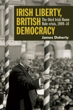 portada Irish Liberty, British Democracy: The Third Irish Home Rule Crisis, 1909-14 (in English)