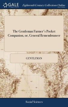portada The Gentleman Farmer's Pocket Companion, or, General Remembrancer: Describing the Best and Most Practicable Methods of Improving Barren or Waste and W (en Inglés)