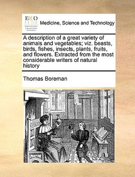 portada a description of a great variety of animals and vegetables; viz. beasts, birds, fishes, insects, plants, fruits, and flowers. extracted from the mos (en Inglés)