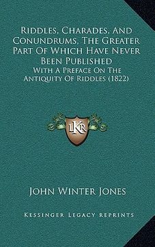 portada riddles, charades, and conundrums, the greater part of which have never been published: with a preface on the antiquity of riddles (1822) (en Inglés)
