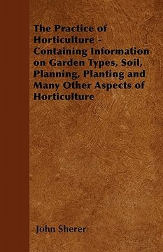 portada the practice of horticulture - containing information on garden types, soil, planning, planting and many other aspects of horticulture (in English)