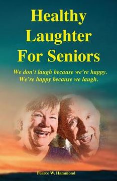 portada Healthy Laughter For Seniors: We don't laugh because we're happy. We're happy because we laugh. (en Inglés)