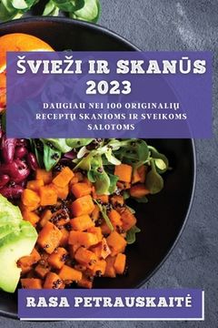 portada Sviezi ir skanūs 2023: Daugiau nei 100 originalių receptų skanioms ir sveikoms salotoms (in Lituano)