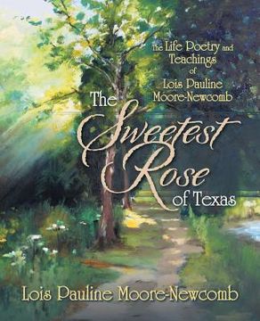 portada The Sweetest Rose of Texas: The Life Poetry and Teachings of Lois Pauline Moore-Newcomb (en Inglés)