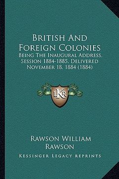 portada british and foreign colonies: being the inaugural address, session 1884-1885, delivered november 18, 1884 (1884) (en Inglés)