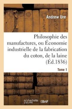 portada Philosophie Des Manufactures, Ou Économie Industrielle de la Fabrication Du Coton, de la Laine. T 1: , Du Lin Et de la Soie, Avec La Description Des D (en Francés)