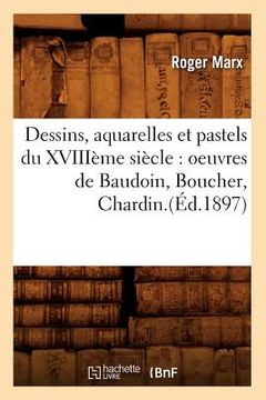 portada Dessins, Aquarelles Et Pastels Du Xviiième Siècle: Oeuvres de Baudoin, Boucher, Chardin.(Éd.1897) (in French)