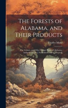 portada The Forests of Alabama, and Their Products; The Grasses, and Other Forage Plants of Alabama, Indigeneous [sic] Naturalized, and Cultivated] (en Inglés)