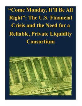 portada "Come Monday, It'll Be All Right": The U.S. Financial Crisis and the Need for a Reliable, Private Liquidity Consortium (en Inglés)