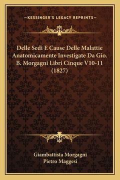 portada Delle Sedi E Cause Delle Malattie Anatomicamente Investigate Da Gio. B. Morgagni Libri Cinque V10-11 (1827) (in Italian)