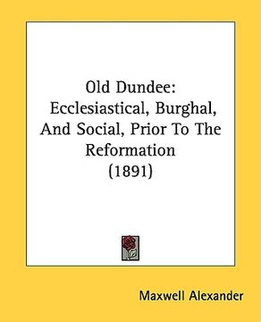 portada old dundee: ecclesiastical, burghal, and social, prior to the reformation (1891) (en Inglés)