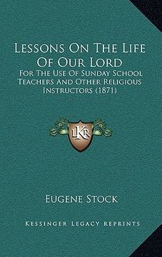 portada lessons on the life of our lord: for the use of sunday school teachers and other religious instructors (1871) (en Inglés)