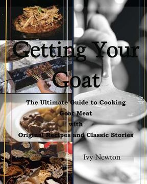 portada Getting Your Goat: The Ultimate Guide to Cooking Goat Meat with Original Recipes and Classic Stories (en Inglés)