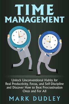 portada Time Management: Unlock Unconventional Habits for Real Productivity, Focus, and Self-Discipline and Discover How to Beat Procrastinatio (in English)