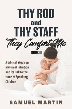 portada Thy Rod and Thy Staff They Comfort Me - Book III: A Biblical Study on Maternal Intuition and its link to the Issue of Spanking Children (en Inglés)