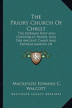 portada the priory church of christ: the norman keep and constable's house, and the ancient camps and entrenchments of christchurch-twyneham (1862) (en Inglés)